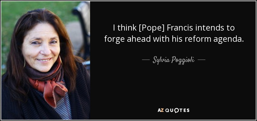 I think [Pope] Francis intends to forge ahead with his reform agenda. - Sylvia Poggioli