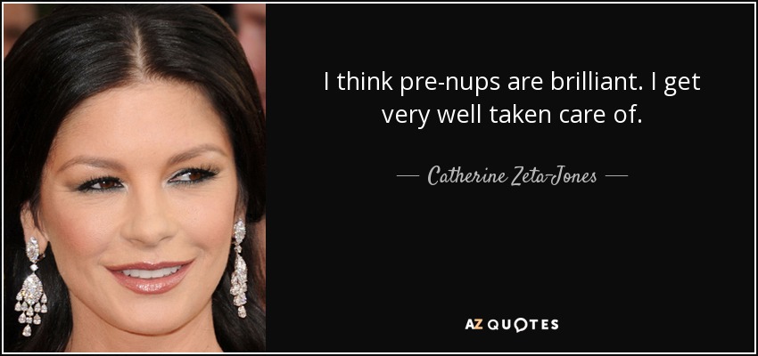 I think pre-nups are brilliant. I get very well taken care of. - Catherine Zeta-Jones