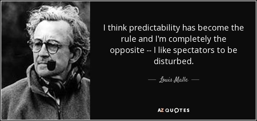 I think predictability has become the rule and I'm completely the opposite -- I like spectators to be disturbed. - Louis Malle