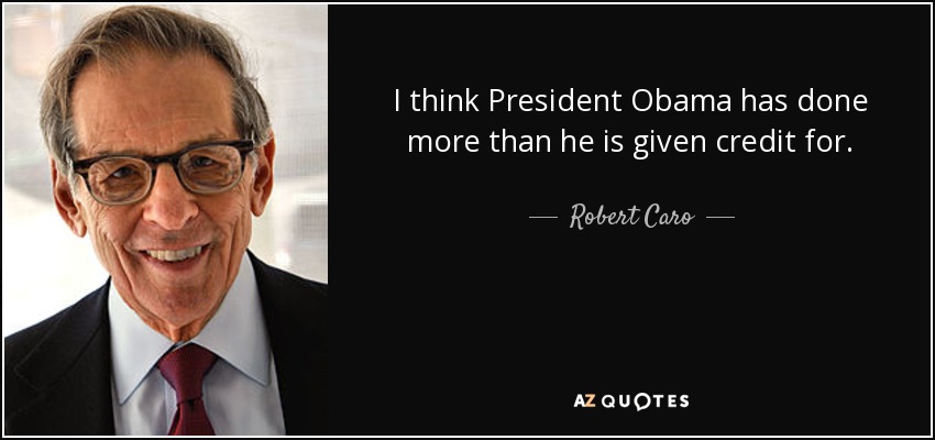 I think President Obama has done more than he is given credit for. - Robert Caro