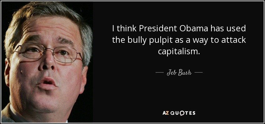I think President Obama has used the bully pulpit as a way to attack capitalism. - Jeb Bush