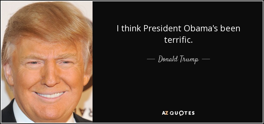 I think President Obama's been terrific. - Donald Trump