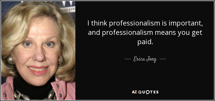 I think professionalism is important, and professionalism means you get paid. - Erica Jong