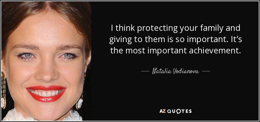 I think protecting your family and giving to them is so important. It’s the most important achievement. - Natalia Vodianova