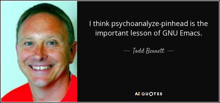 I think psychoanalyze-pinhead is the important lesson of GNU Emacs. - Todd Bennett