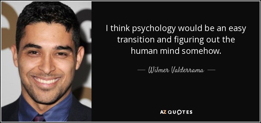 I think psychology would be an easy transition and figuring out the human mind somehow. - Wilmer Valderrama