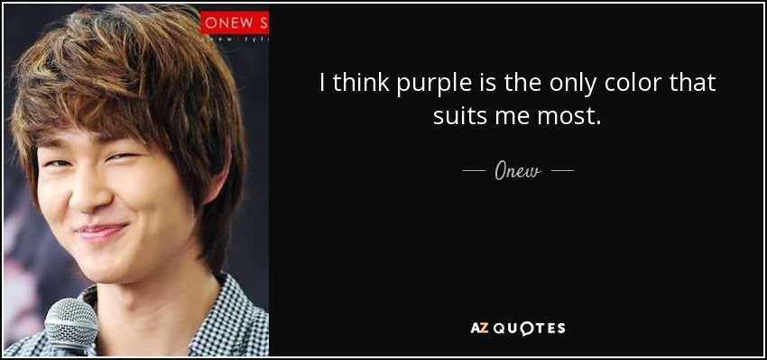 I think purple is the only color that suits me most. - Onew