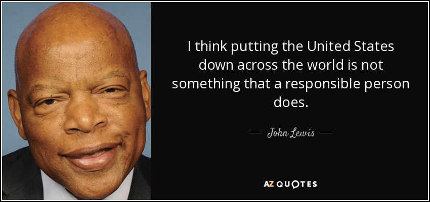 I think putting the United States down across the world is not something that a responsible person does. - John Lewis