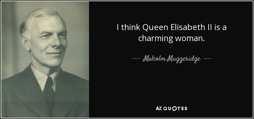 I think Queen Elisabeth II is a charming woman. - Malcolm Muggeridge