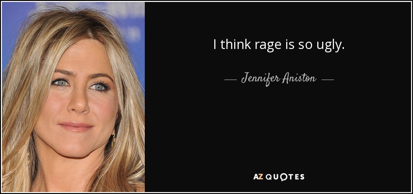 I think rage is so ugly. - Jennifer Aniston