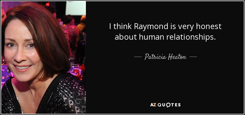 I think Raymond is very honest about human relationships. - Patricia Heaton