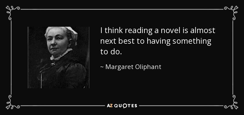 I think reading a novel is almost next best to having something to do. - Margaret Oliphant