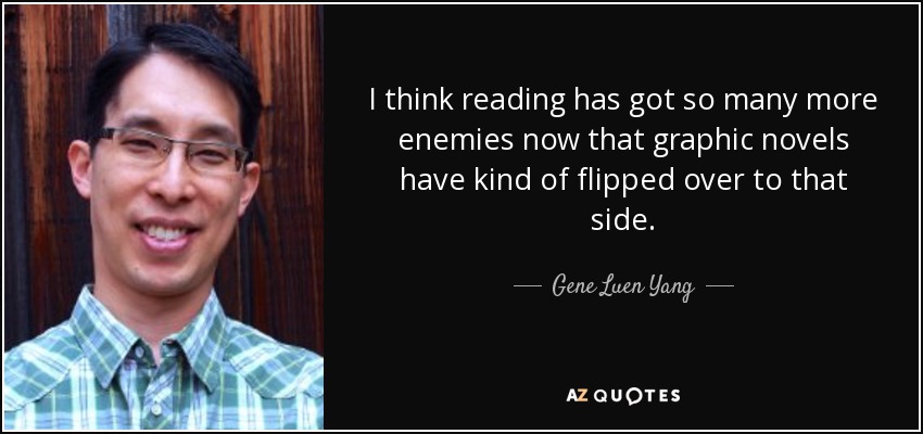 I think reading has got so many more enemies now that graphic novels have kind of flipped over to that side. - Gene Luen Yang