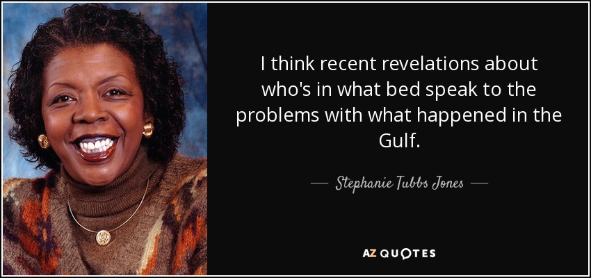 I think recent revelations about who's in what bed speak to the problems with what happened in the Gulf. - Stephanie Tubbs Jones