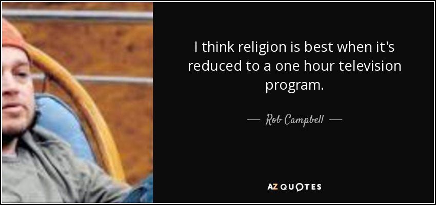 I think religion is best when it's reduced to a one hour television program. - Rob Campbell