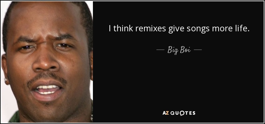 I think remixes give songs more life. - Big Boi