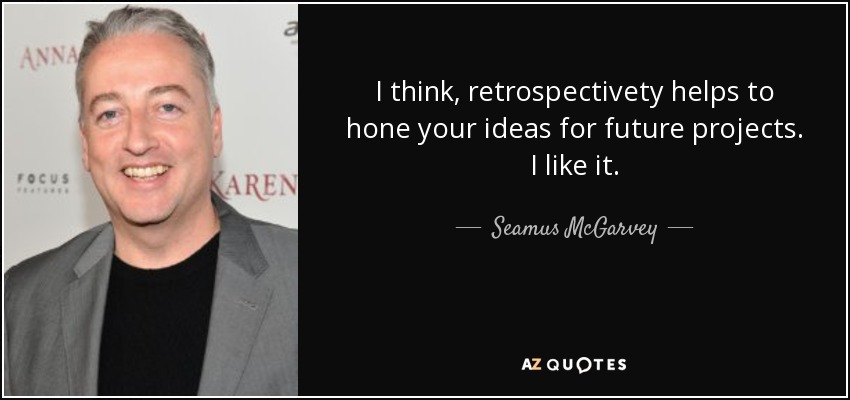 I think, retrospectivety helps to hone your ideas for future projects. I like it. - Seamus McGarvey