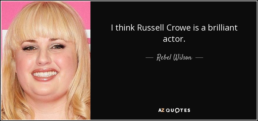 I think Russell Crowe is a brilliant actor. - Rebel Wilson