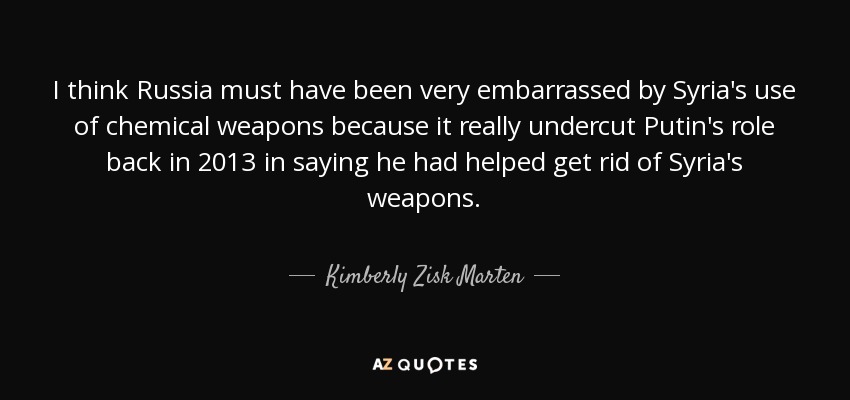 I think Russia must have been very embarrassed by Syria's use of chemical weapons because it really undercut Putin's role back in 2013 in saying he had helped get rid of Syria's weapons. - Kimberly Zisk Marten