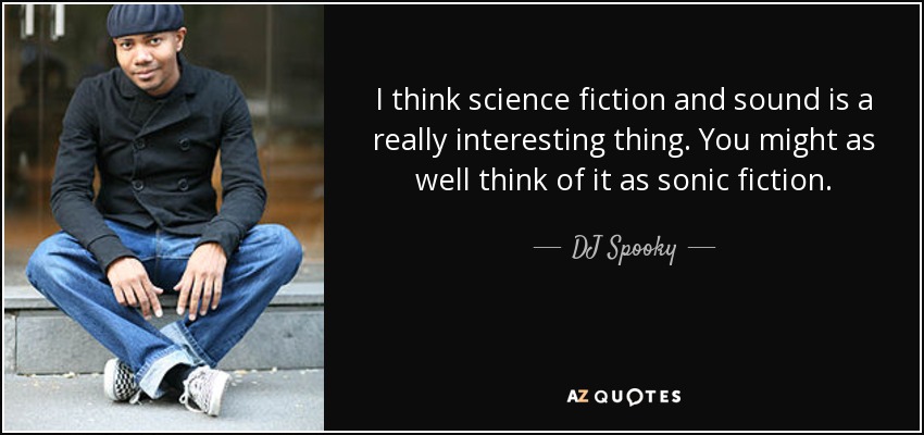 I think science fiction and sound is a really interesting thing. You might as well think of it as sonic fiction. - DJ Spooky