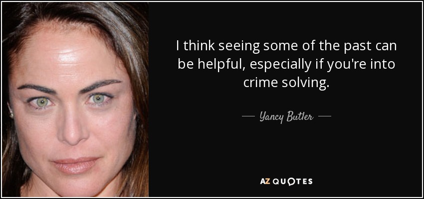 I think seeing some of the past can be helpful, especially if you're into crime solving. - Yancy Butler
