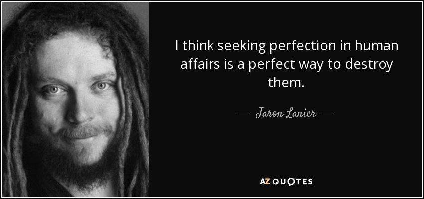 I think seeking perfection in human affairs is a perfect way to destroy them. - Jaron Lanier