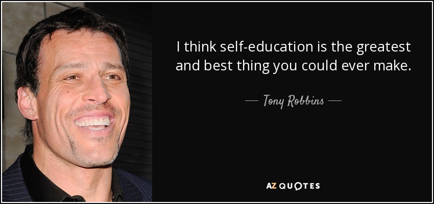 I think self-education is the greatest and best thing you could ever make. - Tony Robbins