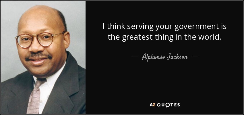 I think serving your government is the greatest thing in the world. - Alphonso Jackson