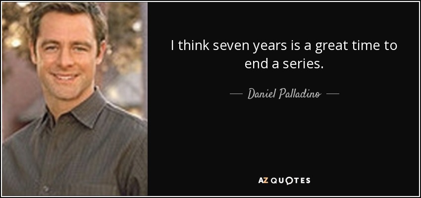 I think seven years is a great time to end a series. - Daniel Palladino