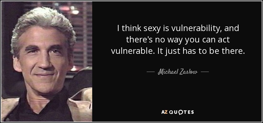I think sexy is vulnerability, and there's no way you can act vulnerable. It just has to be there. - Michael Zaslow
