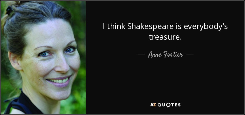 I think Shakespeare is everybody's treasure. - Anne Fortier