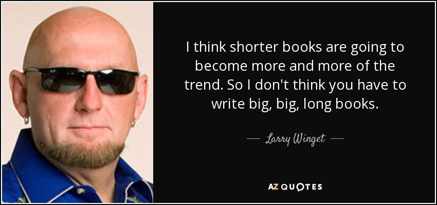 I think shorter books are going to become more and more of the trend. So I don't think you have to write big, big, long books. - Larry Winget