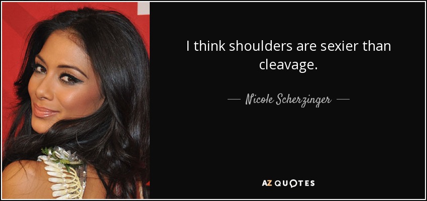 I think shoulders are sexier than cleavage. - Nicole Scherzinger