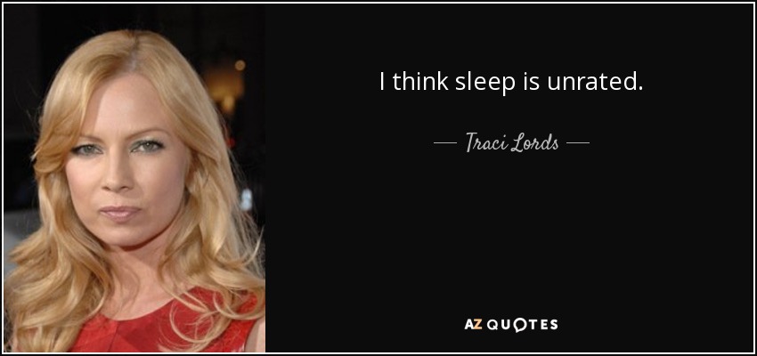 I think sleep is unrated. - Traci Lords