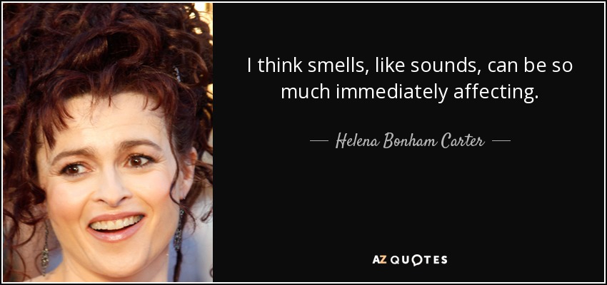 I think smells, like sounds, can be so much immediately affecting. - Helena Bonham Carter