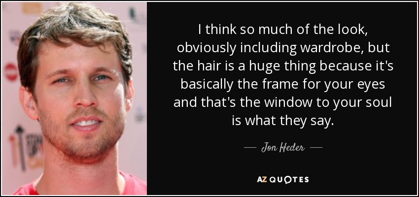 I think so much of the look, obviously including wardrobe, but the hair is a huge thing because it's basically the frame for your eyes and that's the window to your soul is what they say. - Jon Heder