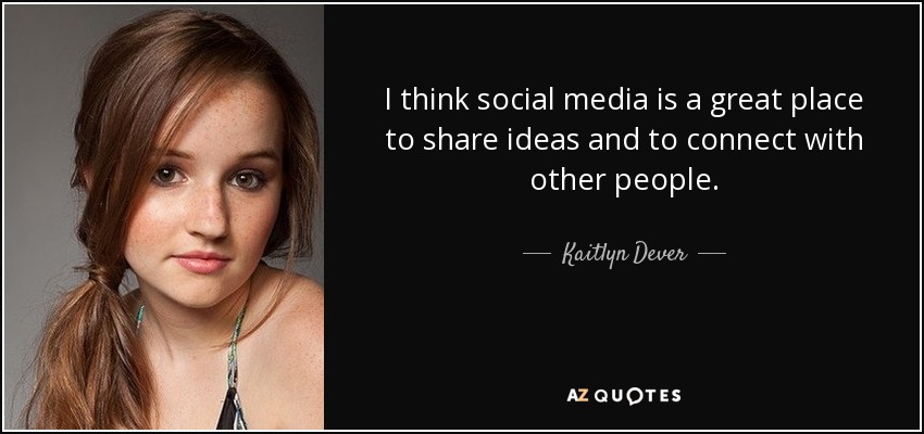I think social media is a great place to share ideas and to connect with other people. - Kaitlyn Dever