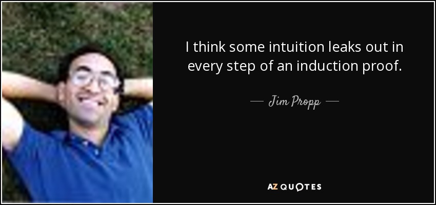 I think some intuition leaks out in every step of an induction proof. - Jim Propp
