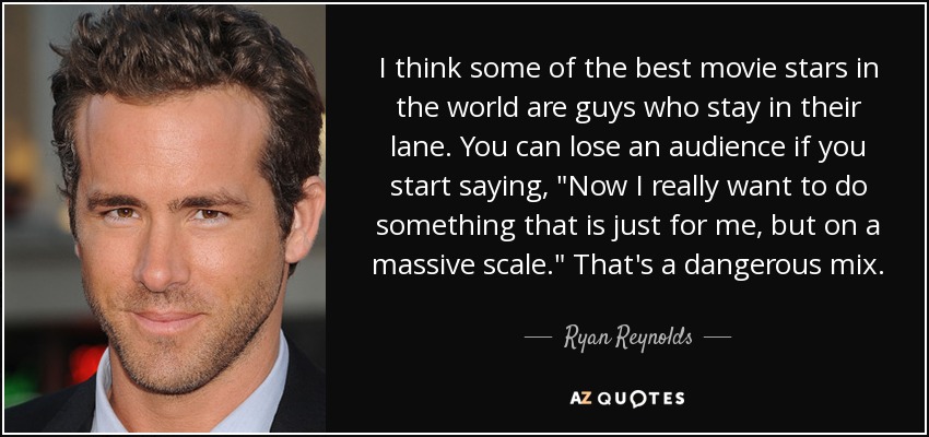 I think some of the best movie stars in the world are guys who stay in their lane. You can lose an audience if you start saying, 