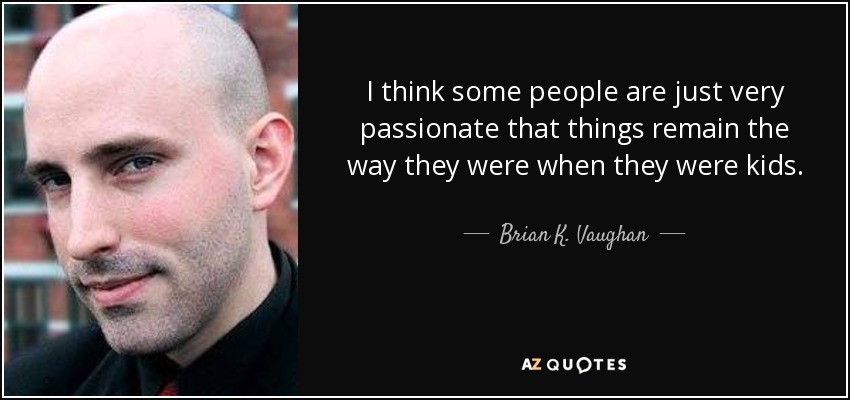 I think some people are just very passionate that things remain the way they were when they were kids. - Brian K. Vaughan
