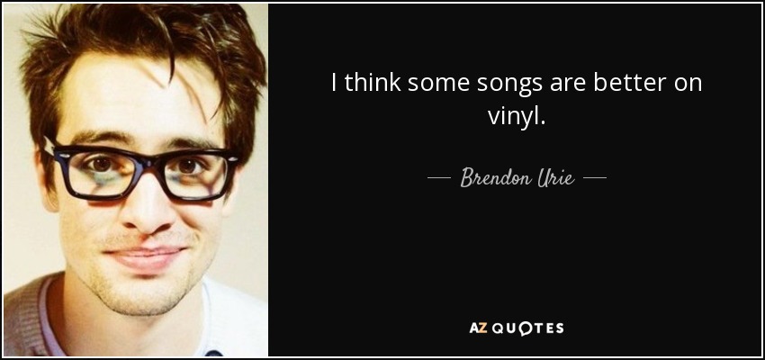 I think some songs are better on vinyl. - Brendon Urie