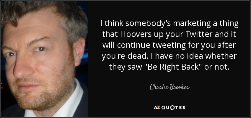 I think somebody's marketing a thing that Hoovers up your Twitter and it will continue tweeting for you after you're dead. I have no idea whether they saw 