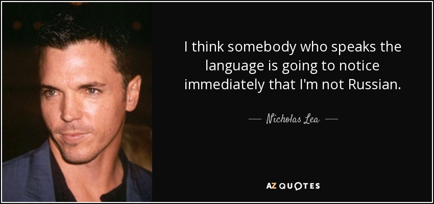 I think somebody who speaks the language is going to notice immediately that I'm not Russian. - Nicholas Lea