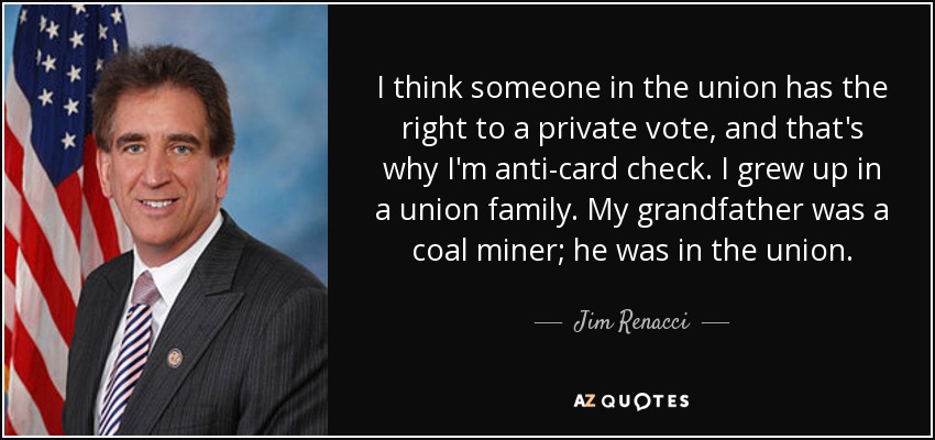 I think someone in the union has the right to a private vote, and that's why I'm anti-card check. I grew up in a union family. My grandfather was a coal miner; he was in the union. - Jim Renacci