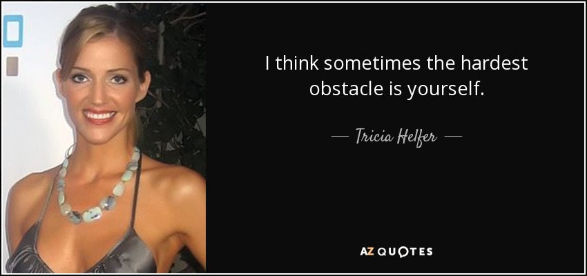 I think sometimes the hardest obstacle is yourself. - Tricia Helfer