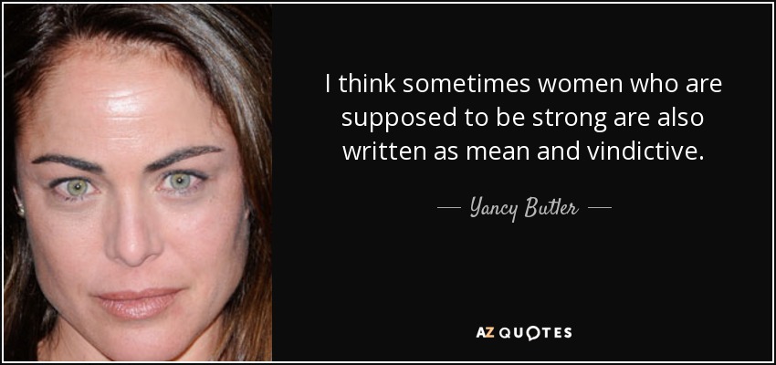 I think sometimes women who are supposed to be strong are also written as mean and vindictive. - Yancy Butler