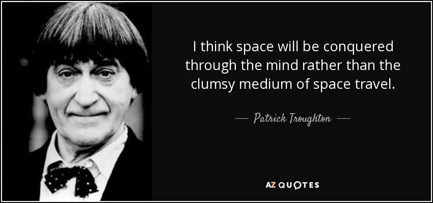 I think space will be conquered through the mind rather than the clumsy medium of space travel. - Patrick Troughton