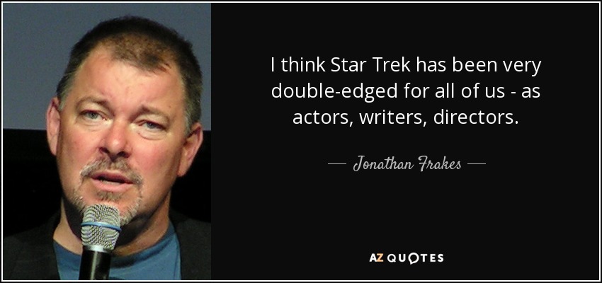 I think Star Trek has been very double-edged for all of us - as actors, writers, directors. - Jonathan Frakes