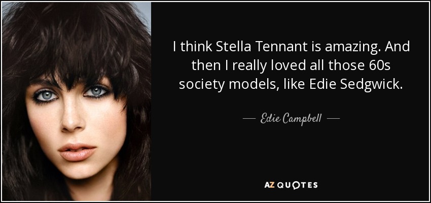 I think Stella Tennant is amazing. And then I really loved all those 60s society models, like Edie Sedgwick. - Edie Campbell