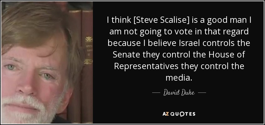 I think [Steve Scalise] is a good man I am not going to vote in that regard because I believe Israel controls the Senate they control the House of Representatives they control the media . - David Duke